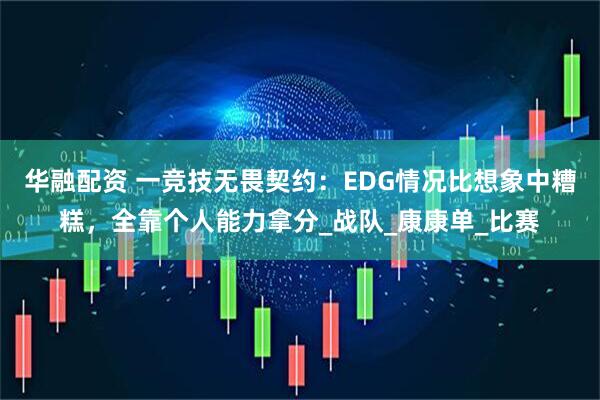华融配资 一竞技无畏契约：EDG情况比想象中糟糕，全靠个人能力拿分_战队_康康单_比赛