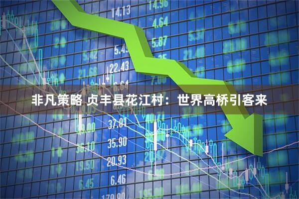 非凡策略 贞丰县花江村：世界高桥引客来