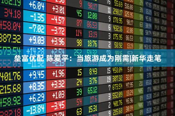 垒富优配 陈爱平：当旅游成为刚需|新华走笔
