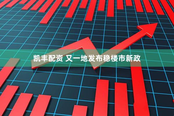 凯丰配资 又一地发布稳楼市新政