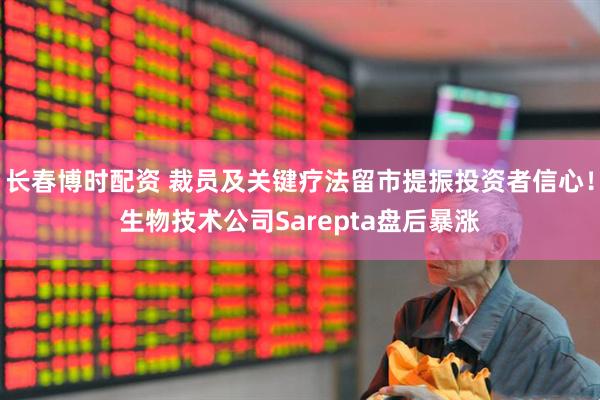 长春博时配资 裁员及关键疗法留市提振投资者信心！生物技术公司Sarepta盘后暴涨