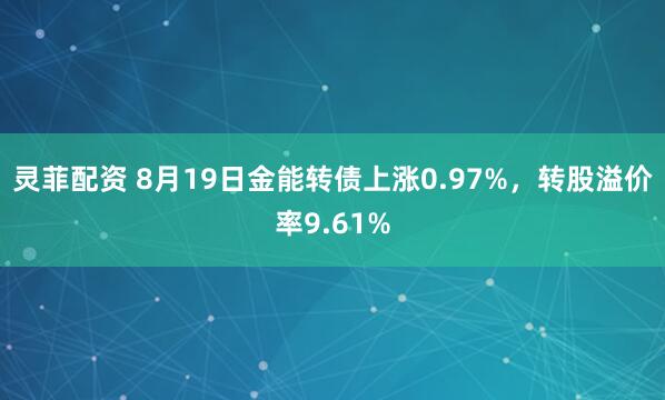 灵菲配资 8月19日金能转债上涨0.97%，转股溢价率9.61%