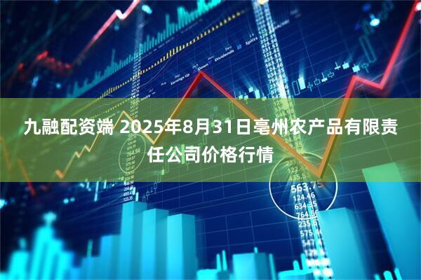 九融配资端 2025年8月31日亳州农产品有限责任公司价格行情