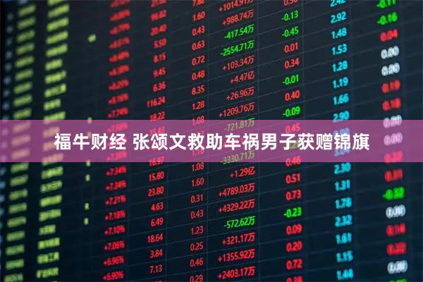 福牛财经 张颂文救助车祸男子获赠锦旗