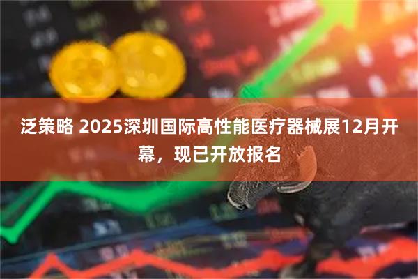 泛策略 2025深圳国际高性能医疗器械展12月开幕，现已开放报名