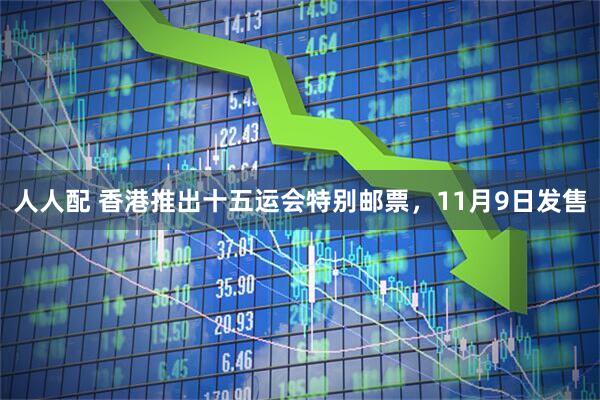 人人配 香港推出十五运会特别邮票，11月9日发售