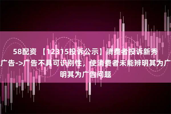 58配资 【12315投诉公示】消费者投诉新秀丽虚假广告->广告不具可识别性，使消费者未能辨明其为广告问题