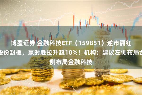 博盈证券 金融科技ETF（159851）逆市翻红，翠微股份封板，赢时胜拉升超10%！机构：建议左侧布局金融科技