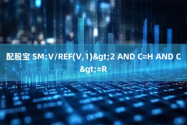 配股宝 SM:V/REF(V,1)>2 AND C=H AND C>=R