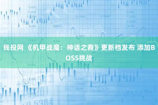 钱投网 《机甲战魔：神话之裔》更新档发布 添加BOSS挑战