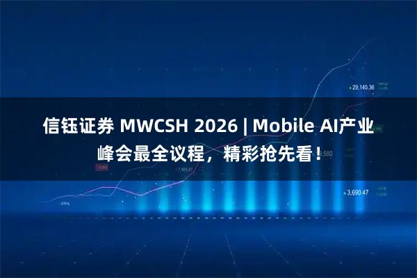 信钰证券 MWCSH 2026 | Mobile AI产业峰会最全议程，精彩抢先看！